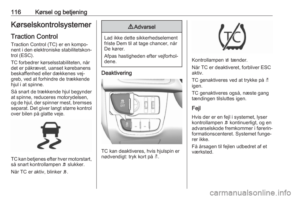 OPEL KARL 2016.5  Instruktionsbog (in Danish) 116Kørsel og betjeningKørselskontrolsystemerTraction Control
Traction Control (TC) er en kompo‐ nent i den elektroniske stabilitetskon‐
trol (ESC).
TC forbedrer kørselsstabiliteten, når
det er