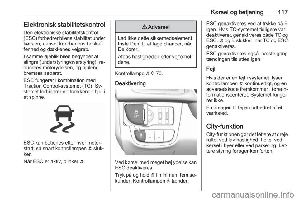 OPEL KARL 2016.5  Instruktionsbog (in Danish) Kørsel og betjening117Elektronisk stabilitetskontrolDen elektroniske stabilitetskontrol(ESC) forbedrer bilens stabilitet under
kørslen, uanset kørebanens beskaf‐
fenhed og dækkenes vejgreb.
I sa