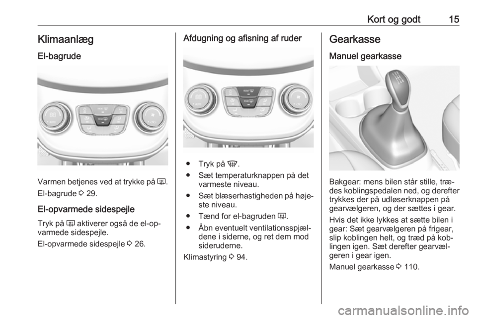 OPEL KARL 2016.5  Instruktionsbog (in Danish) Kort og godt15Klimaanlæg
El-bagrude
Varmen betjenes ved at trykke på  Ü.
El-bagrude  3 29.
El-opvarmede sidespejle Tryk på  Ü aktiverer også de el-op‐
varmede sidespejle.
El-opvarmede sidespej