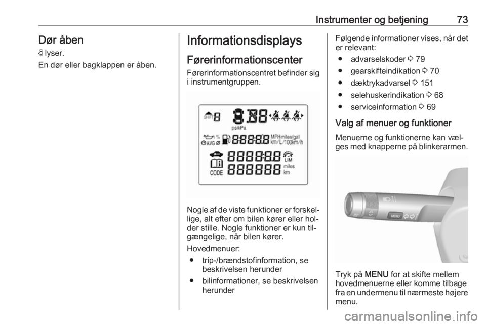 OPEL KARL 2016.5  Instruktionsbog (in Danish) Instrumenter og betjening73Dør åbenN  lyser.
En dør eller bagklappen er åben.Informationsdisplays
Førerinformationscenter
Førerinformationscentret befinder sig i instrumentgruppen.
Nogle af de v