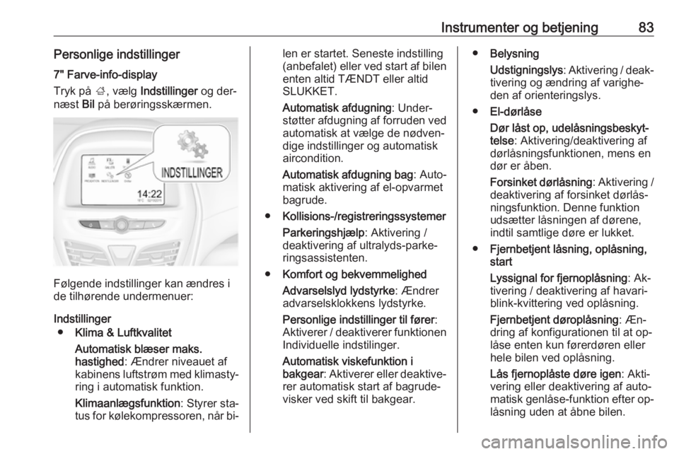 OPEL KARL 2016.5  Instruktionsbog (in Danish) Instrumenter og betjening83Personlige indstillinger7" Farve-info-display
Tryk på  ;, vælg  Indstillinger  og der‐
næst  Bil på berøringsskærmen.
Følgende indstillinger kan ændres i
de ti