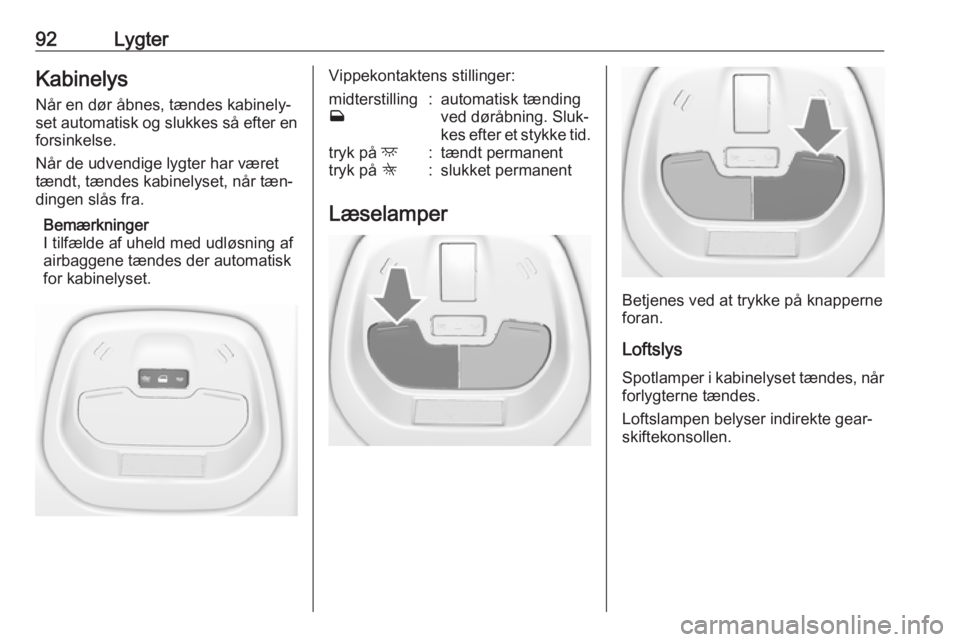 OPEL KARL 2016.5  Instruktionsbog (in Danish) 92LygterKabinelys
Når en dør åbnes, tændes kabinely‐
set automatisk og slukkes så efter en forsinkelse.
Når de udvendige lygter har været
tændt, tændes kabinelyset, når tæn‐
dingen slå