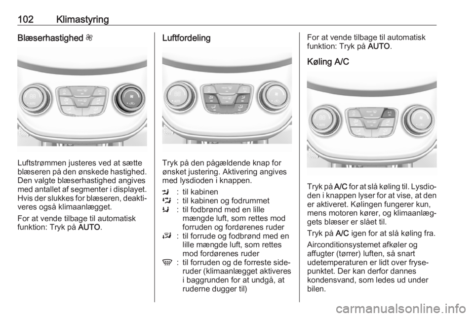 OPEL KARL 2017  Instruktionsbog (in Danish) 102KlimastyringBlæserhastighed Z
Luftstrømmen justeres ved at sætte
blæseren på den ønskede hastighed.
Den valgte blæserhastighed angives
med antallet af segmenter i displayet. Hvis der slukkes