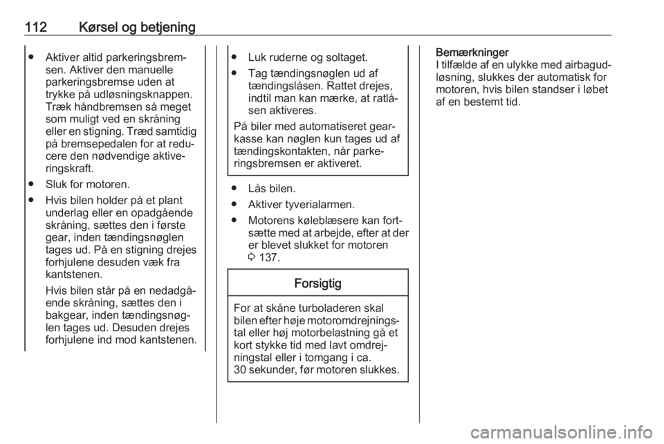 OPEL KARL 2017  Instruktionsbog (in Danish) 112Kørsel og betjening● Aktiver altid parkeringsbrem‐sen. Aktiver den manuelle
parkeringsbremse uden at
trykke på udløsningsknappen.
Træk håndbremsen så meget
som muligt ved en skråning
ell