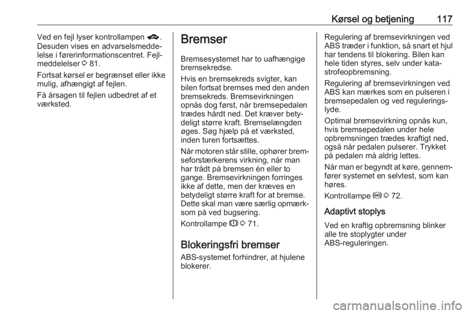 OPEL KARL 2017 Instruktionsbog (in Danish) Kørsel og betjening117Ved en fejl lyser kontrollampen g.
Desuden vises en advarselsmedde‐
lelse i førerinformationscentret. Fejl‐
meddelelser 3 81.
Fortsat kørsel er begrænset eller ikke
muli OPEL KARL 2017 Instruktionsbog (in Danish) Kørsel og betjening117Ved en fejl lyser kontrollampen g.
Desuden vises en advarselsmedde‐
lelse i førerinformationscentret. Fejl‐
meddelelser 3 81.
Fortsat kørsel er begrænset eller ikke
muli