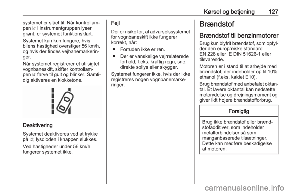 OPEL KARL 2017  Instruktionsbog (in Danish) Kørsel og betjening127systemet er slået til. Når kontrollam‐
pen  ) i instrumentgruppen lyser
grønt, er systemet funktionsklart.
Systemet kan kun fungere, hvis
bilens hastighed overstiger 56 km/