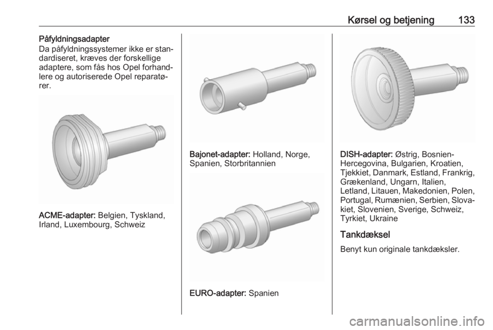 OPEL KARL 2017  Instruktionsbog (in Danish) Kørsel og betjening133Påfyldningsadapter
Da påfyldningssystemer ikke er stan‐
dardiseret, kræves der forskellige
adaptere, som fås hos Opel forhand‐
lere og autoriserede Opel reparatø‐ rer