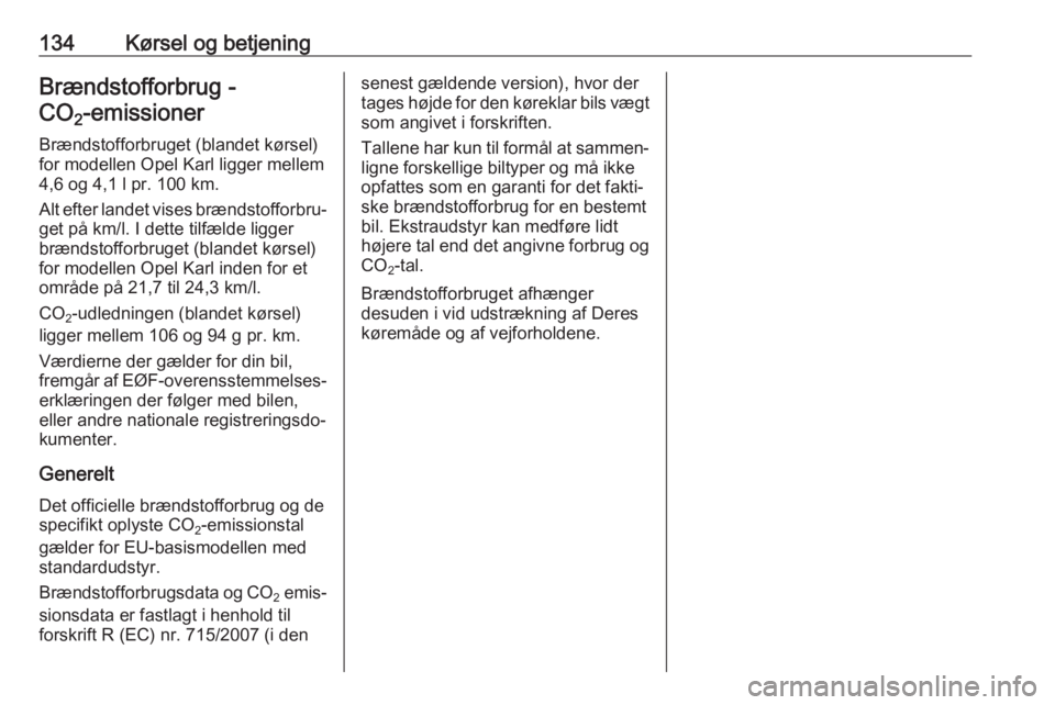 OPEL KARL 2017  Instruktionsbog (in Danish) 134Kørsel og betjeningBrændstofforbrug -CO 2‑emissioner 
Brændstofforbruget (blandet kørsel)
for modellen Opel Karl ligger mellem
4,6 og 4,1 l pr. 100 km.
Alt efter landet vises brændstofforbru