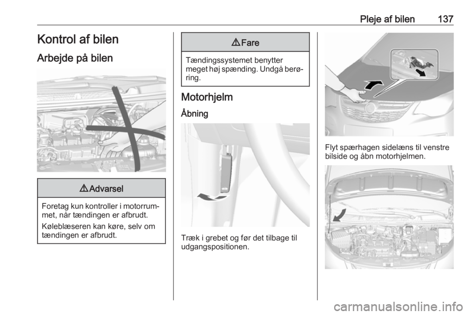 OPEL KARL 2017  Instruktionsbog (in Danish) Pleje af bilen137Kontrol af bilen
Arbejde på bilen9 Advarsel
Foretag kun kontroller i motorrum‐
met, når tændingen er afbrudt.
Køleblæseren kan køre, selv om
tændingen er afbrudt.
9 Fare
Tæn