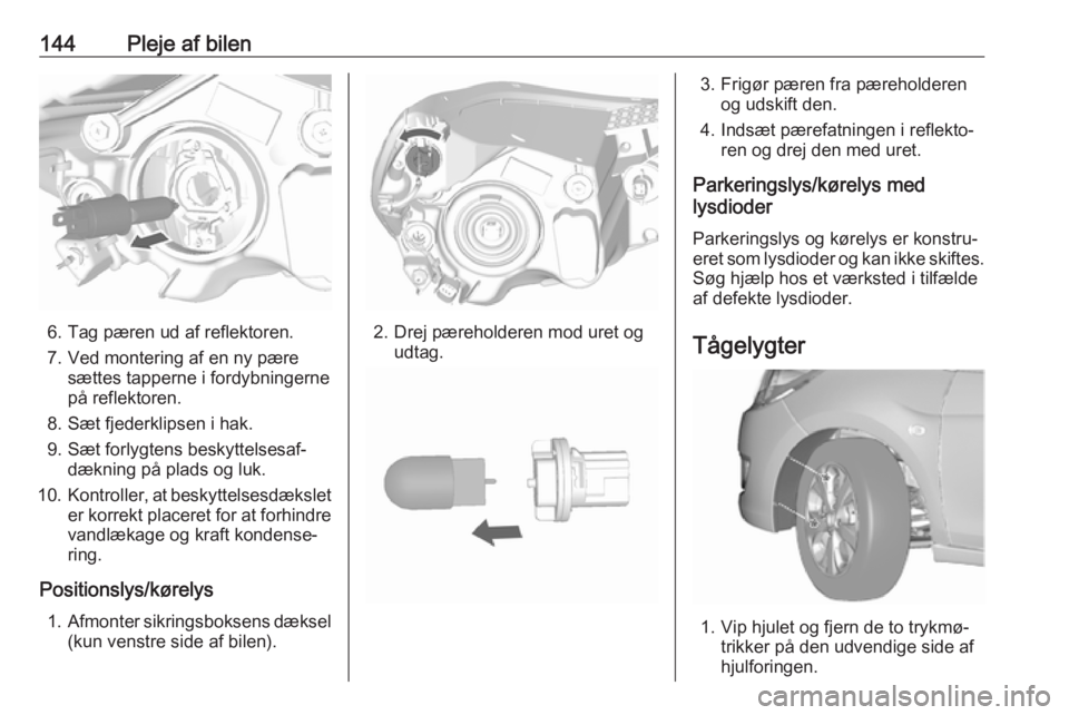 OPEL KARL 2017  Instruktionsbog (in Danish) 144Pleje af bilen
6. Tag pæren ud af reflektoren.
7. Ved montering af en ny pære sættes tapperne i fordybningerne
på reflektoren.
8. Sæt fjederklipsen i hak. 9. Sæt forlygtens beskyttelsesaf‐ 