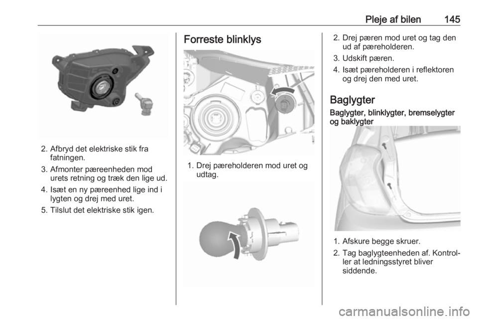 OPEL KARL 2017  Instruktionsbog (in Danish) Pleje af bilen145
2. Afbryd det elektriske stik frafatningen.
3. Afmonter pæreenheden mod urets retning og træk den lige ud.
4. Isæt en ny pæreenhed lige ind i lygten og drej med uret.
5. Tilslut 