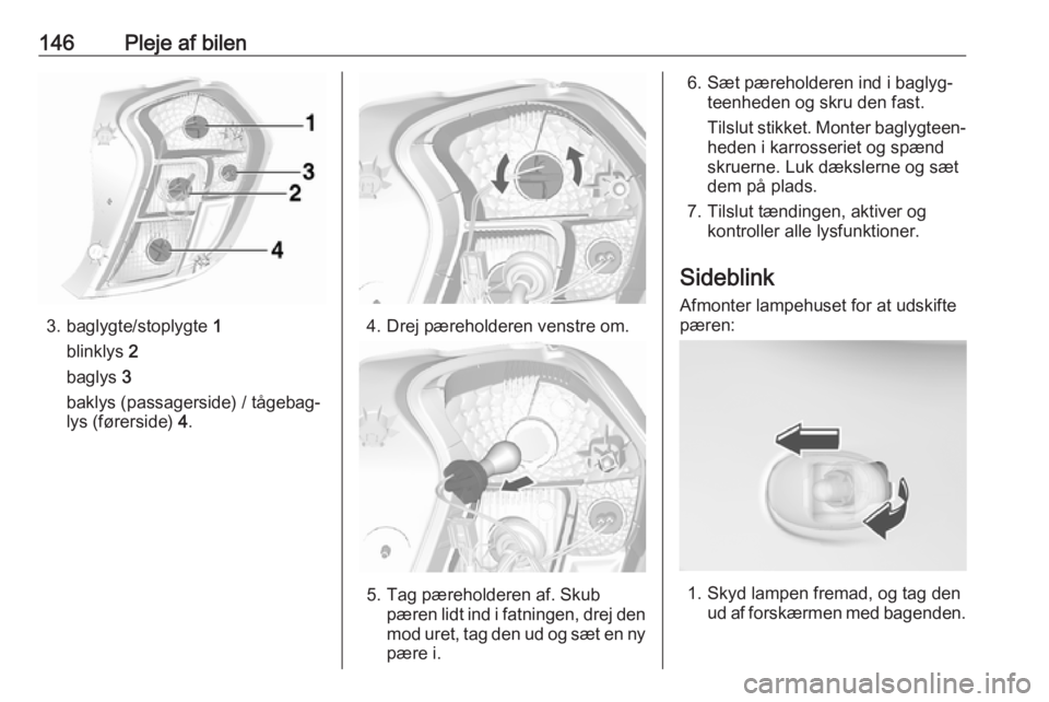 OPEL KARL 2017  Instruktionsbog (in Danish) 146Pleje af bilen
3. baglygte/stoplygte 1
blinklys  2
baglys  3
baklys (passagerside) / tågebag‐
lys (førerside)  4.4. Drej pæreholderen venstre om.
5. Tag pæreholderen af. Skub
pæren lidt ind 