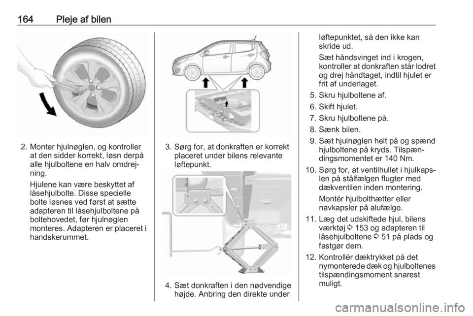 OPEL KARL 2017  Instruktionsbog (in Danish) 164Pleje af bilen
2. Monter hjulnøglen, og kontrollerat den sidder korrekt, løsn derpå
alle hjulboltene en halv omdrej‐
ning.
Hjulene kan være beskyttet af låsehjulbolte. Disse specielle
bolte  OPEL KARL 2017  Instruktionsbog (in Danish) 164Pleje af bilen
2. Monter hjulnøglen, og kontrollerat den sidder korrekt, løsn derpå
alle hjulboltene en halv omdrej‐
ning.
Hjulene kan være beskyttet af låsehjulbolte. Disse specielle
bolte