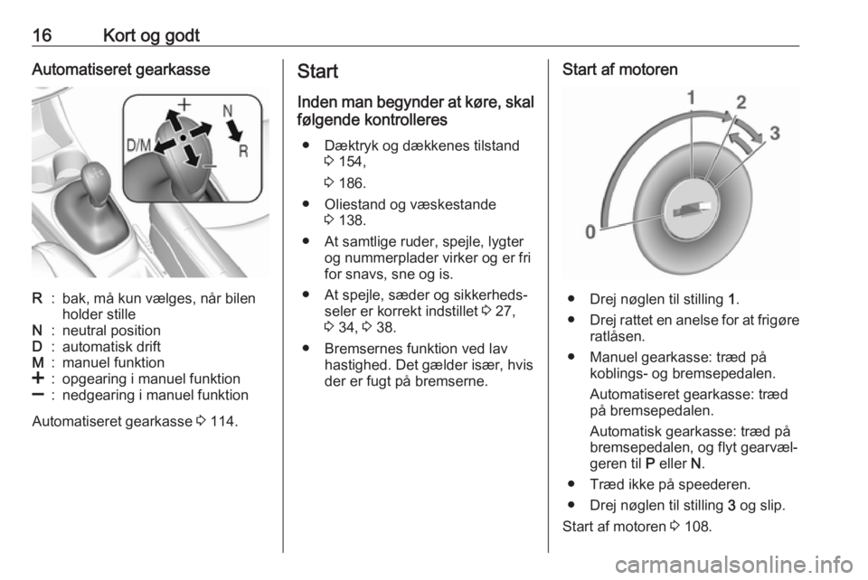 OPEL KARL 2017  Instruktionsbog (in Danish) 16Kort og godtAutomatiseret gearkasseR:bak, må kun vælges, når bilen
holder stilleN:neutral positionD:automatisk driftM:manuel funktion<:opgearing i manuel funktion]:nedgearing i manuel funktion
Au
