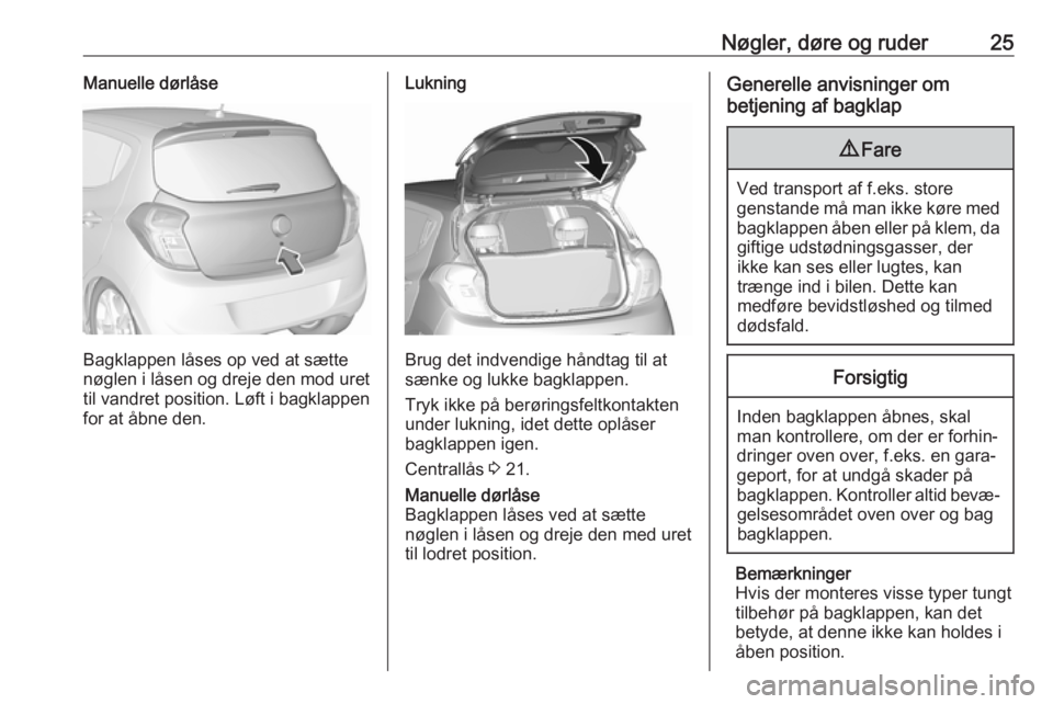 OPEL KARL 2017 Instruktionsbog (in Danish) Nøgler, døre og ruder25Manuelle dørlåse
Bagklappen låses op ved at sætte
nøglen i låsen og dreje den mod uret til vandret position. Løft i bagklappenfor at åbne den.
Lukning
Brug det indvend OPEL KARL 2017 Instruktionsbog (in Danish) Nøgler, døre og ruder25Manuelle dørlåse
Bagklappen låses op ved at sætte
nøglen i låsen og dreje den mod uret til vandret position. Løft i bagklappenfor at åbne den.
Lukning
Brug det indvend