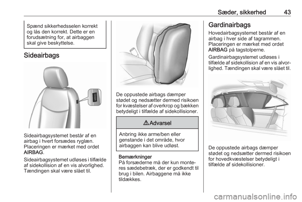 OPEL KARL 2017  Instruktionsbog (in Danish) Sæder, sikkerhed43Spænd sikkerhedsselen korrekt
og lås den korrekt. Dette er en
forudsætning for, at airbaggen
skal give beskyttelse.
Sideairbags
Sideairbagsystemet består af en
airbag i hvert fo OPEL KARL 2017  Instruktionsbog (in Danish) Sæder, sikkerhed43Spænd sikkerhedsselen korrekt
og lås den korrekt. Dette er en
forudsætning for, at airbaggen
skal give beskyttelse.
Sideairbags
Sideairbagsystemet består af en
airbag i hvert fo
