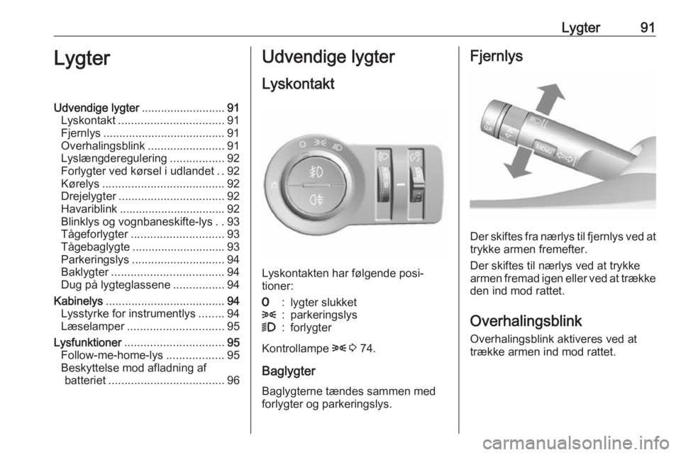 OPEL KARL 2017  Instruktionsbog (in Danish) Lygter91LygterUdvendige lygter..........................91
Lyskontakt ................................. 91
Fjernlys ...................................... 91
Overhalingsblink ........................9