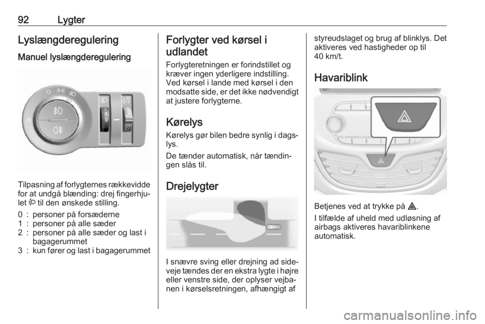 OPEL KARL 2017  Instruktionsbog (in Danish) 92LygterLyslængderegulering
Manuel lyslængderegulering 
Tilpasning af forlygternes rækkevidde
for at undgå blænding: drej fingerhju‐
let  ? til den ønskede stilling.
0:personer på forsæderne