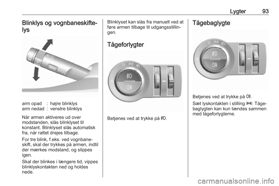 OPEL KARL 2017  Instruktionsbog (in Danish) Lygter93Blinklys og vognbaneskifte-lysarm opad:højre blinklysarm nedad:venstre blinklys
Når armen aktiveres ud over
modstanden, slås blinklyset til
konstant. Blinklyset slås automatisk
fra, når r