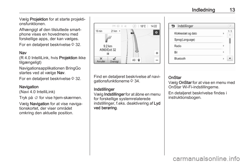 OPEL KARL 2017.5  Instruktionsbog til Infotainment (in Danish) Indledning13Vælg Projektion  for at starte projekti‐
onsfunktionen.
Afhængigt af den tilsluttede smart‐ phone vises en hovedmenu med
forskellige apps, der kan vælges.
For en detaljeret beskrive