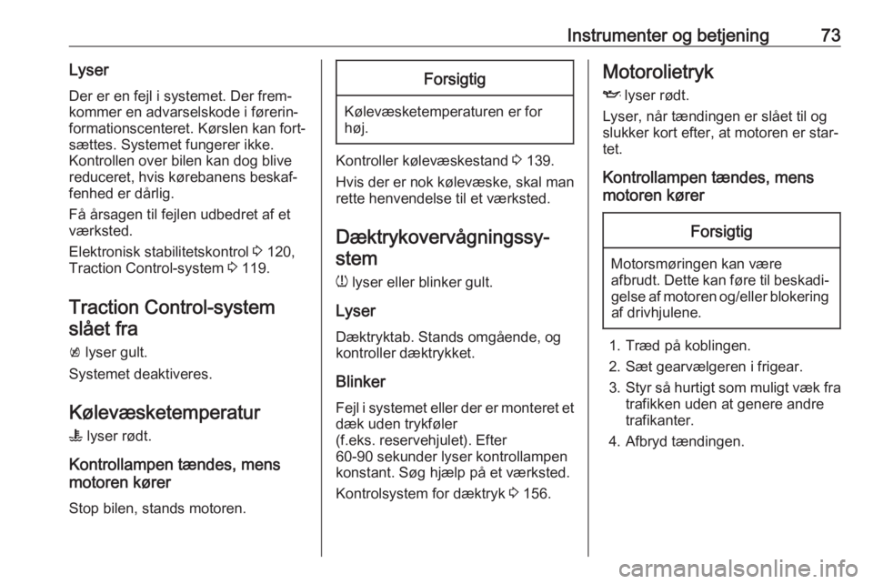OPEL KARL 2017.5  Instruktionsbog (in Danish) Instrumenter og betjening73LyserDer er en fejl i systemet. Der frem‐
kommer en advarselskode i førerin‐
formationscenteret. Kørslen kan fort‐
sættes. Systemet fungerer ikke.
Kontrollen over b