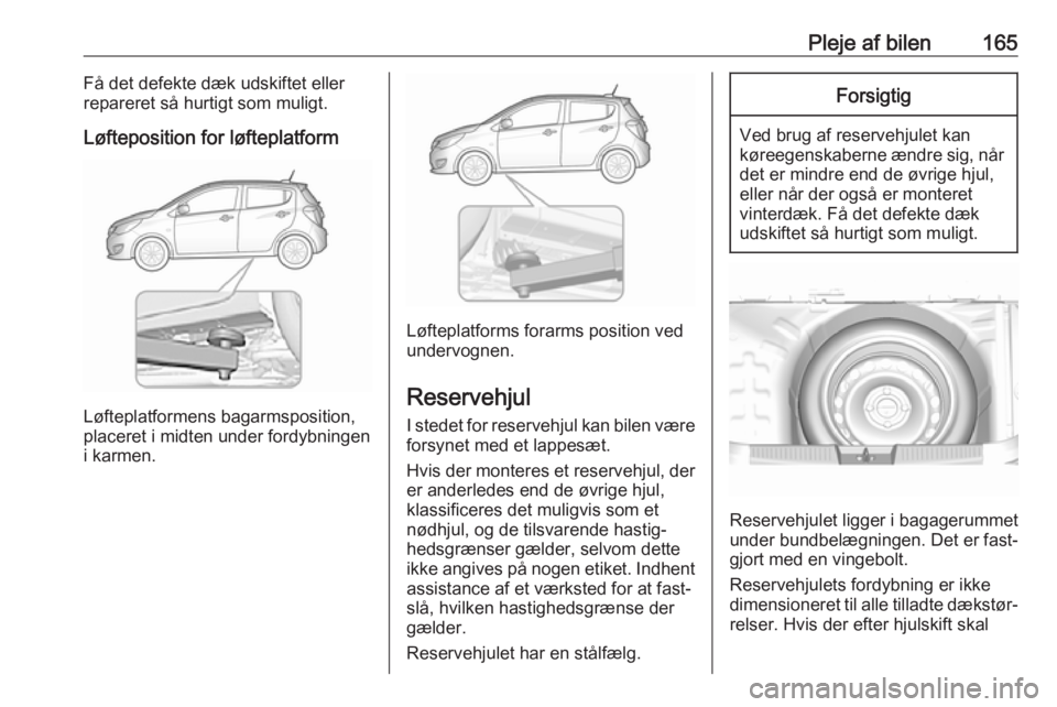 OPEL KARL 2018 Instruktionsbog (in Danish) Pleje af bilen165Få det defekte dæk udskiftet eller
repareret så hurtigt som muligt.
Løfteposition for løfteplatform
Løfteplatformens bagarmsposition,
placeret i midten under fordybningen
i karm OPEL KARL 2018 Instruktionsbog (in Danish) Pleje af bilen165Få det defekte dæk udskiftet eller
repareret så hurtigt som muligt.
Løfteposition for løfteplatform
Løfteplatformens bagarmsposition,
placeret i midten under fordybningen
i karm