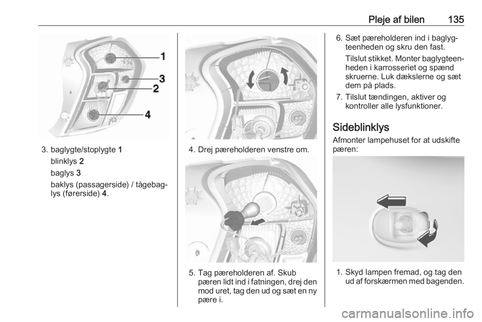 OPEL KARL 2019 Instruktionsbog (in Danish) Pleje af bilen135
3. baglygte/stoplygte 1
blinklys 2
baglys 3
baklys (passagerside) / tågebag‐
lys (førerside) 4.4. Drej pæreholderen venstre om.
5. Tag pæreholderen af. Skub
pæren lidt ind OPEL KARL 2019 Instruktionsbog (in Danish) Pleje af bilen135
3. baglygte/stoplygte 1
blinklys 2
baglys 3
baklys (passagerside) / tågebag‐
lys (førerside) 4.4. Drej pæreholderen venstre om.
5. Tag pæreholderen af. Skub
pæren lidt ind
