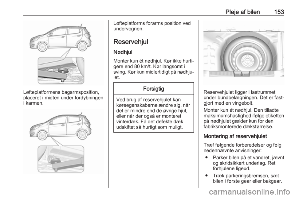OPEL KARL 2019 Instruktionsbog (in Danish) Pleje af bilen153
Løfteplatformens bagarmsposition,
placeret i midten under fordybningen
i karmen.
Løfteplatforms forarms position ved
undervognen.
Reservehjul
Nødhjul
Monter kun ét nødhjul. Kør OPEL KARL 2019 Instruktionsbog (in Danish) Pleje af bilen153
Løfteplatformens bagarmsposition,
placeret i midten under fordybningen
i karmen.
Løfteplatforms forarms position ved
undervognen.
Reservehjul
Nødhjul
Monter kun ét nødhjul. Kør