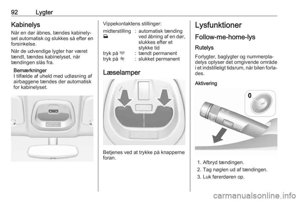 OPEL KARL 2019 Instruktionsbog (in Danish) 92LygterKabinelys
Når en dør åbnes, tændes kabinely‐
set automatisk og slukkes så efter en forsinkelse.
Når de udvendige lygter har været
tændt, tændes kabinelyset, når
tændingen slås fr OPEL KARL 2019 Instruktionsbog (in Danish) 92LygterKabinelys
Når en dør åbnes, tændes kabinely‐
set automatisk og slukkes så efter en forsinkelse.
Når de udvendige lygter har været
tændt, tændes kabinelyset, når
tændingen slås fr