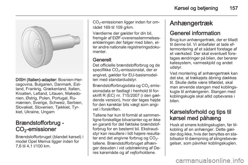 OPEL MERIVA 2014.5  Instruktionsbog (in Danish) Kørsel og betjening157
DISH (Italien)-adapter: Bosnien-Her‐
cegovina, Bulgarien, Danmark, Est‐
land, Frankrig, Grækenland, Italien,
Kroatien, Letland, Litauen, Makedo‐
nien, Østrig, Polen, Po