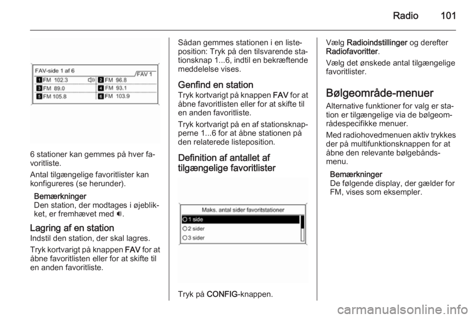 OPEL MERIVA 2015 Instruktionsbog til Infotainment (in Danish) Radio101
6 stationer kan gemmes på hver fa‐
voritliste.
Antal tilgængelige favoritlister kan konfigureres (se herunder).
Bemærkninger
Den station, der modtages i øjeblik‐
ket, er fremhævet me OPEL MERIVA 2015 Instruktionsbog til Infotainment (in Danish) Radio101
6 stationer kan gemmes på hver fa‐
voritliste.
Antal tilgængelige favoritlister kan konfigureres (se herunder).
Bemærkninger
Den station, der modtages i øjeblik‐
ket, er fremhævet me
