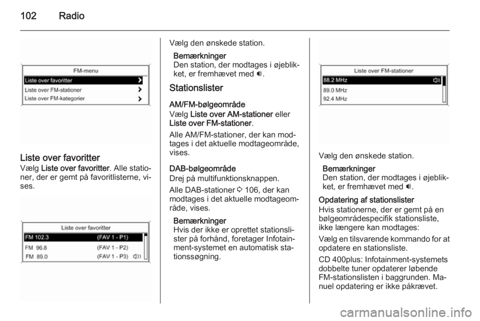 OPEL MERIVA 2015 Instruktionsbog til Infotainment (in Danish) 102Radio
Liste over favoritterVælg Liste over favoritter . Alle statio‐
ner, der er gemt på favoritlisterne, vi‐
ses.
Vælg den ønskede station.
Bemærkninger
Den station, der modtages i øjeb OPEL MERIVA 2015 Instruktionsbog til Infotainment (in Danish) 102Radio
Liste over favoritterVælg Liste over favoritter . Alle statio‐
ner, der er gemt på favoritlisterne, vi‐
ses.
Vælg den ønskede station.
Bemærkninger
Den station, der modtages i øjeb