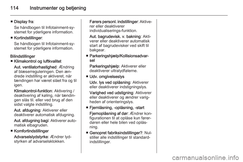 OPEL MERIVA 2015  Instruktionsbog (in Danish) 114Instrumenter og betjening
■Display fra :
Se håndbogen til Infotainment-sy‐
stemet for yderligere information.
■ Kortindstillinger :
Se håndbogen til Infotainment-sy‐
stemet for yderligere