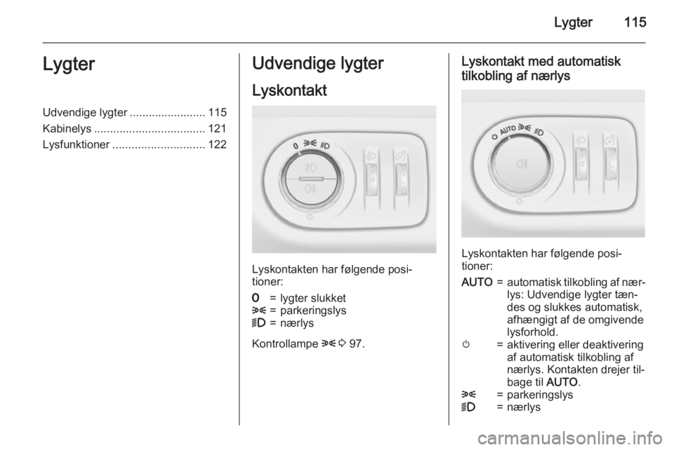 OPEL MERIVA 2015 Instruktionsbog (in Danish) Lygter115LygterUdvendige lygter........................115
Kabinelys ................................... 121
Lysfunktioner ............................. 122Udvendige lygter
Lyskontakt
Lyskontakten har OPEL MERIVA 2015 Instruktionsbog (in Danish) Lygter115LygterUdvendige lygter........................115
Kabinelys ................................... 121
Lysfunktioner ............................. 122Udvendige lygter
Lyskontakt
Lyskontakten har