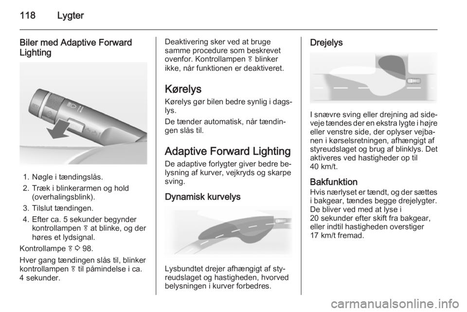 OPEL MERIVA 2015 Instruktionsbog (in Danish) 118Lygter
Biler med Adaptive Forward
Lighting
1. Nøgle i tændingslås.
2. Træk i blinkerarmen og hold (overhalingsblink).
3. Tilslut tændingen.
4. Efter ca. 5 sekunder begynder kontrollampen f at OPEL MERIVA 2015 Instruktionsbog (in Danish) 118Lygter
Biler med Adaptive Forward
Lighting
1. Nøgle i tændingslås.
2. Træk i blinkerarmen og hold (overhalingsblink).
3. Tilslut tændingen.
4. Efter ca. 5 sekunder begynder kontrollampen f at