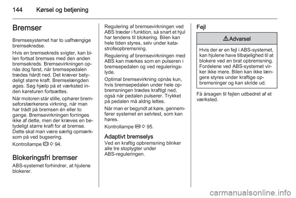 OPEL MERIVA 2015  Instruktionsbog (in Danish) 144Kørsel og betjeningBremser
Bremsesystemet har to uafhængige
bremsekredse.
Hvis en bremsekreds svigter, kan bi‐
len fortsat bremses med den anden
bremsekreds. Bremsevirkningen op‐
nås dog fø