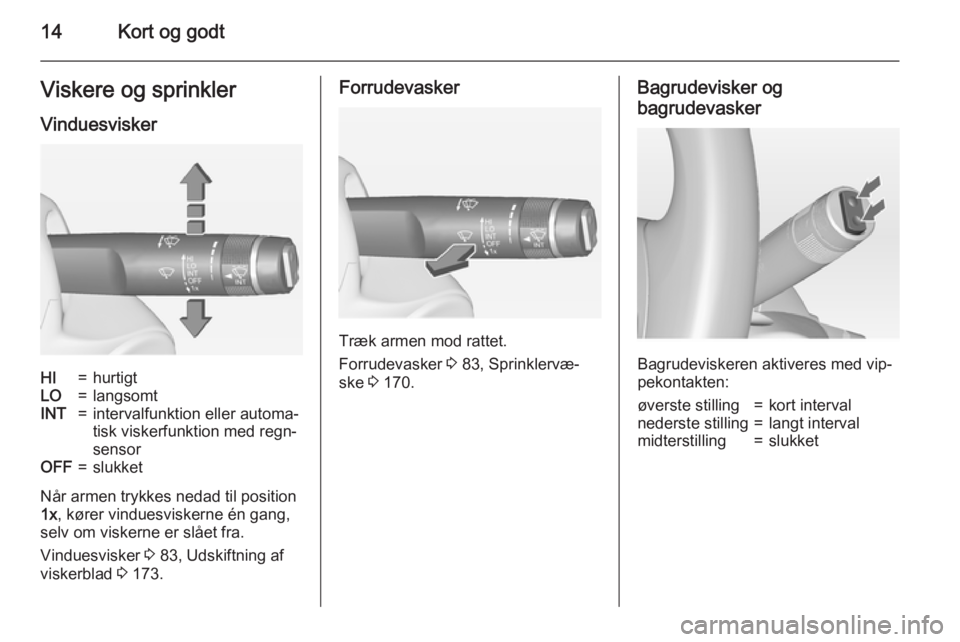 OPEL MERIVA 2015  Instruktionsbog (in Danish) 14Kort og godtViskere og sprinkler
VinduesviskerHI=hurtigtLO=langsomtINT=intervalfunktion eller automa‐
tisk viskerfunktion med regn‐
sensorOFF=slukket
Når armen trykkes nedad til position
1x , k