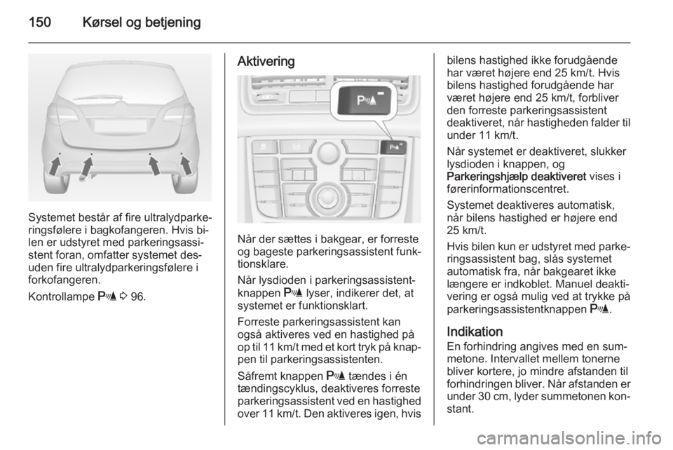 OPEL MERIVA 2015  Instruktionsbog (in Danish) 150Kørsel og betjening
Systemet består af fire ultralydparke‐
ringsfølere i bagkofangeren. Hvis bi‐
len er udstyret med parkeringsassi‐
stent foran, omfatter systemet des‐ uden fire ultraly
