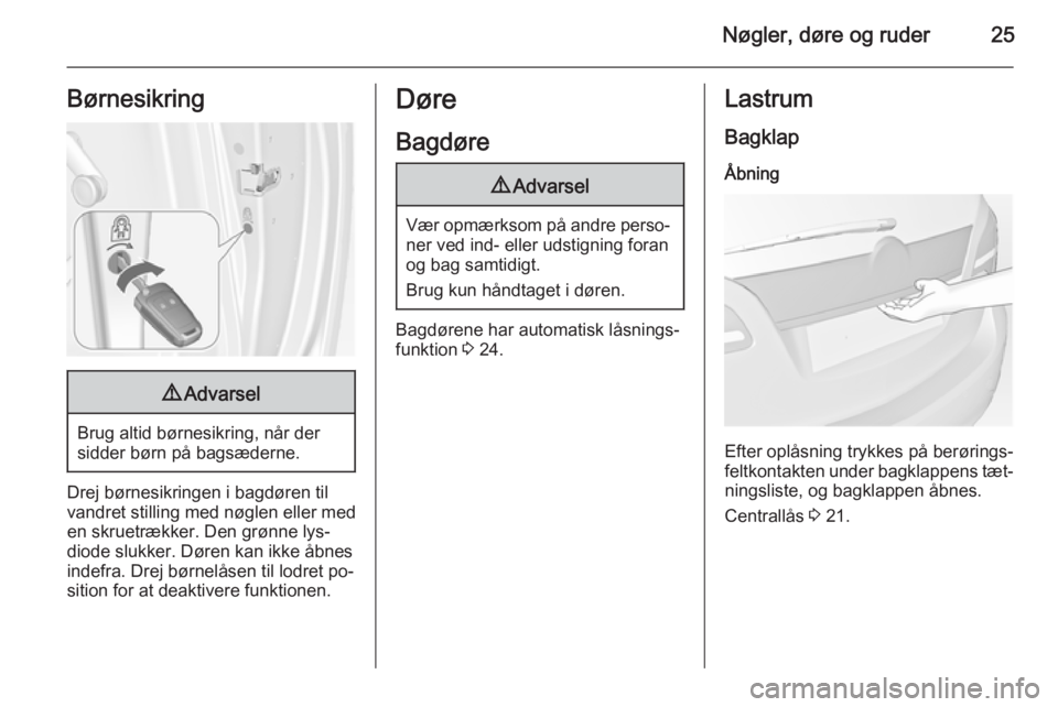 OPEL MERIVA 2015  Instruktionsbog (in Danish) Nøgler, døre og ruder25Børnesikring9Advarsel
Brug altid børnesikring, når der
sidder børn på bagsæderne.
Drej børnesikringen i bagdøren til
vandret stilling med nøglen eller med
en skruetr�