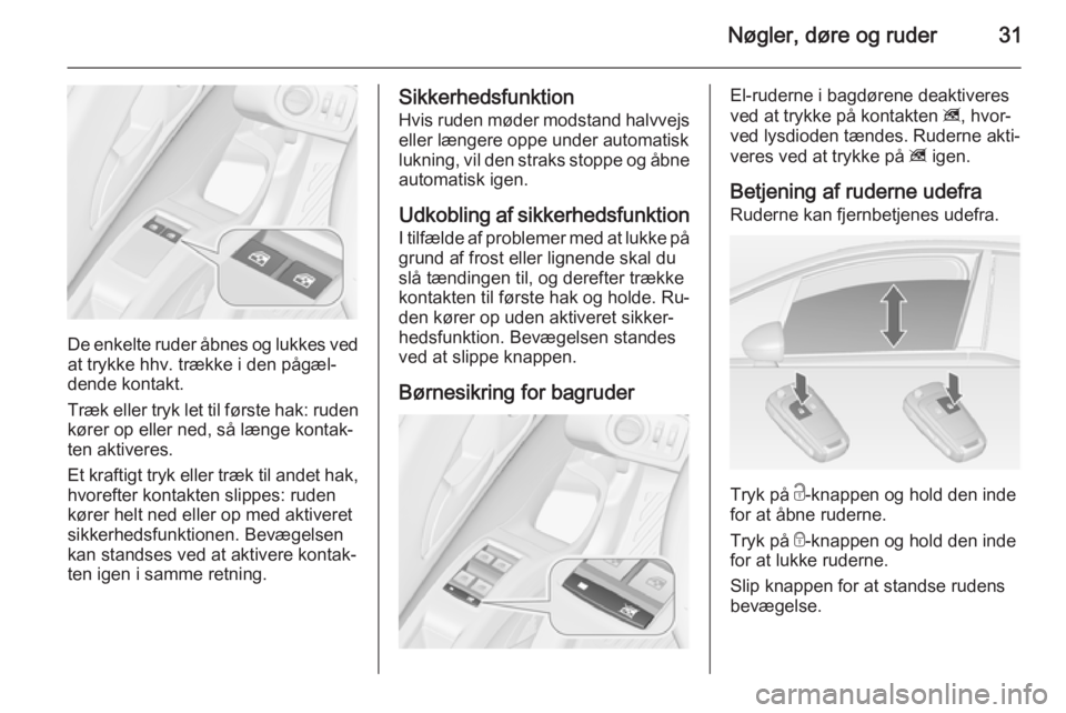 OPEL MERIVA 2015 Instruktionsbog (in Danish) Nøgler, døre og ruder31
De enkelte ruder åbnes og lukkes ved
at trykke hhv. trække i den pågæl‐
dende kontakt.
Træk eller tryk let til første hak: ruden
kører op eller ned, så længe konta OPEL MERIVA 2015 Instruktionsbog (in Danish) Nøgler, døre og ruder31
De enkelte ruder åbnes og lukkes ved
at trykke hhv. trække i den pågæl‐
dende kontakt.
Træk eller tryk let til første hak: ruden
kører op eller ned, så længe konta