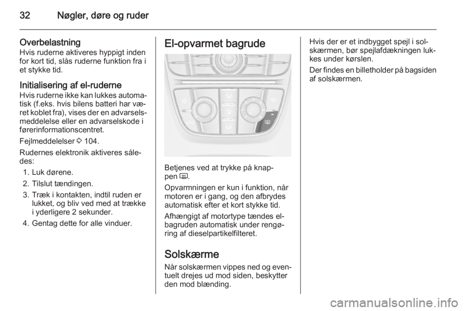 OPEL MERIVA 2015  Instruktionsbog (in Danish) 32Nøgler, døre og ruder
Overbelastning
Hvis ruderne aktiveres hyppigt inden for kort tid, slås ruderne funktion fra i
et stykke tid.
Initialisering af el-ruderne
Hvis ruderne ikke kan lukkes automa