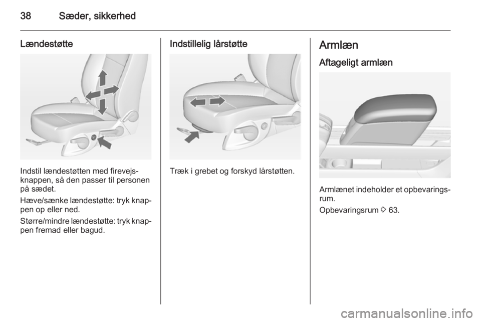 OPEL MERIVA 2015 Instruktionsbog (in Danish) 38Sæder, sikkerhed
Lændestøtte
Indstil lændestøtten med firevejs‐
knappen, så den passer til personen
på sædet.
Hæve/sænke lændestøtte: tryk knap‐ pen op eller ned.
Større/mindre læn OPEL MERIVA 2015 Instruktionsbog (in Danish) 38Sæder, sikkerhed
Lændestøtte
Indstil lændestøtten med firevejs‐
knappen, så den passer til personen
på sædet.
Hæve/sænke lændestøtte: tryk knap‐ pen op eller ned.
Større/mindre læn