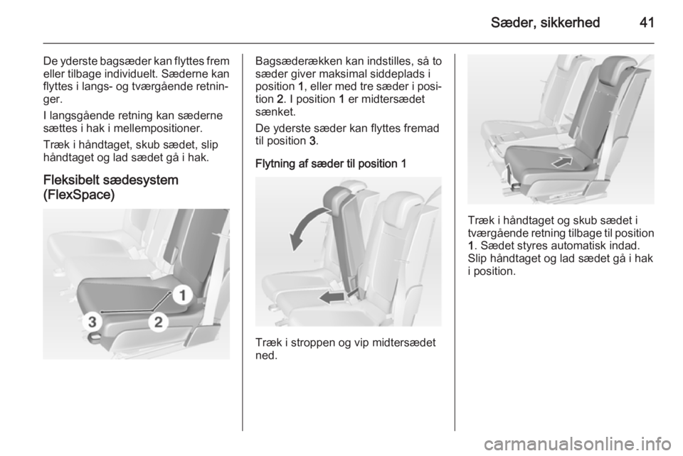 OPEL MERIVA 2015 Instruktionsbog (in Danish) Sæder, sikkerhed41
De yderste bagsæder kan flyttes fremeller tilbage individuelt. Sæderne kan
flyttes i langs- og tværgående retnin‐
ger.
I langsgående retning kan sæderne
sættes i hak i mel OPEL MERIVA 2015 Instruktionsbog (in Danish) Sæder, sikkerhed41
De yderste bagsæder kan flyttes fremeller tilbage individuelt. Sæderne kan
flyttes i langs- og tværgående retnin‐
ger.
I langsgående retning kan sæderne
sættes i hak i mel