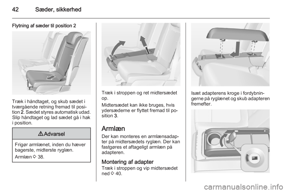 OPEL MERIVA 2015  Instruktionsbog (in Danish) 42Sæder, sikkerhed
Flytning af sæder til position 2
Træk i håndtaget, og skub sædet i
tværgående retning fremad til posi‐
tion  2. Sædet styres automatisk udad.
Slip håndtaget og lad sædet