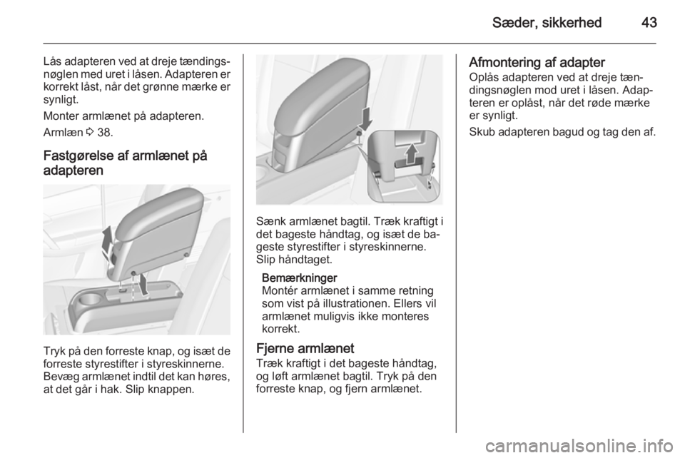 OPEL MERIVA 2015  Instruktionsbog (in Danish) Sæder, sikkerhed43
Lås adapteren ved at dreje tændings‐
nøglen med uret i låsen. Adapteren er korrekt låst, når det grønne mærke er
synligt.
Monter armlænet på adapteren.
Armlæn  3 38.
F