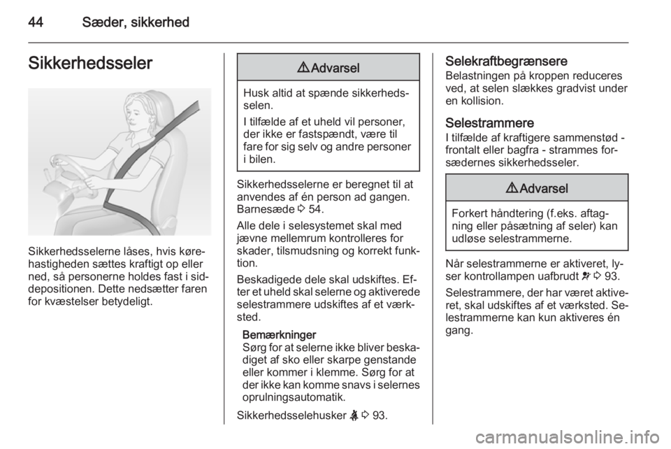 OPEL MERIVA 2015  Instruktionsbog (in Danish) 44Sæder, sikkerhedSikkerhedsseler
Sikkerhedsselerne låses, hvis køre‐
hastigheden sættes kraftigt op eller
ned, så personerne holdes fast i sid‐
depositionen. Dette nedsætter faren
for kvæs