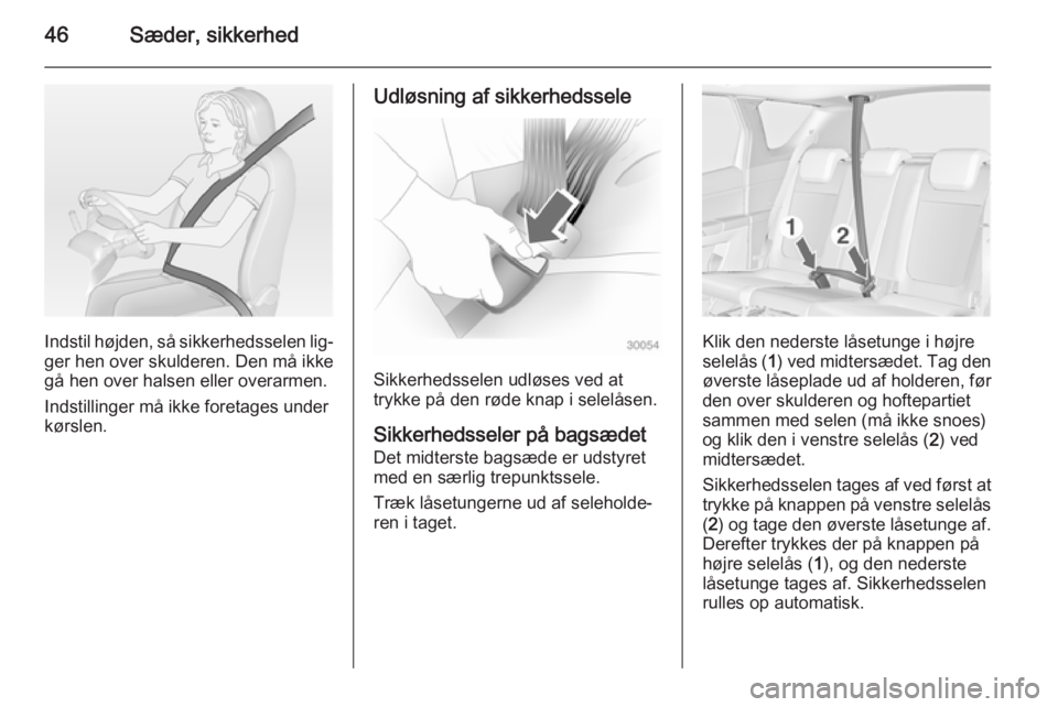 OPEL MERIVA 2015  Instruktionsbog (in Danish) 46Sæder, sikkerhed
Indstil højden, så sikkerhedsselen lig‐
ger hen over skulderen. Den må ikke
gå hen over halsen eller overarmen.
Indstillinger må ikke foretages under
kørslen.
Udløsning af