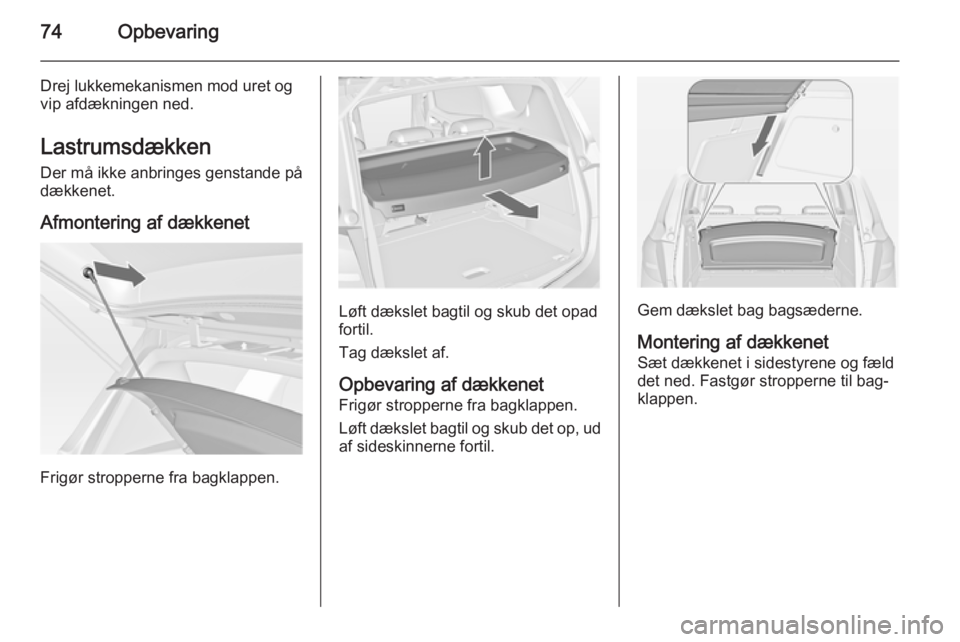 OPEL MERIVA 2015 Instruktionsbog (in Danish) 74Opbevaring
Drej lukkemekanismen mod uret og
vip afdækningen ned.
Lastrumsdækken Der må ikke anbringes genstande på
dækkenet.
Afmontering af dækkenet
Frigør stropperne fra bagklappen.
Løft d OPEL MERIVA 2015 Instruktionsbog (in Danish) 74Opbevaring
Drej lukkemekanismen mod uret og
vip afdækningen ned.
Lastrumsdækken Der må ikke anbringes genstande på
dækkenet.
Afmontering af dækkenet
Frigør stropperne fra bagklappen.
Løft d