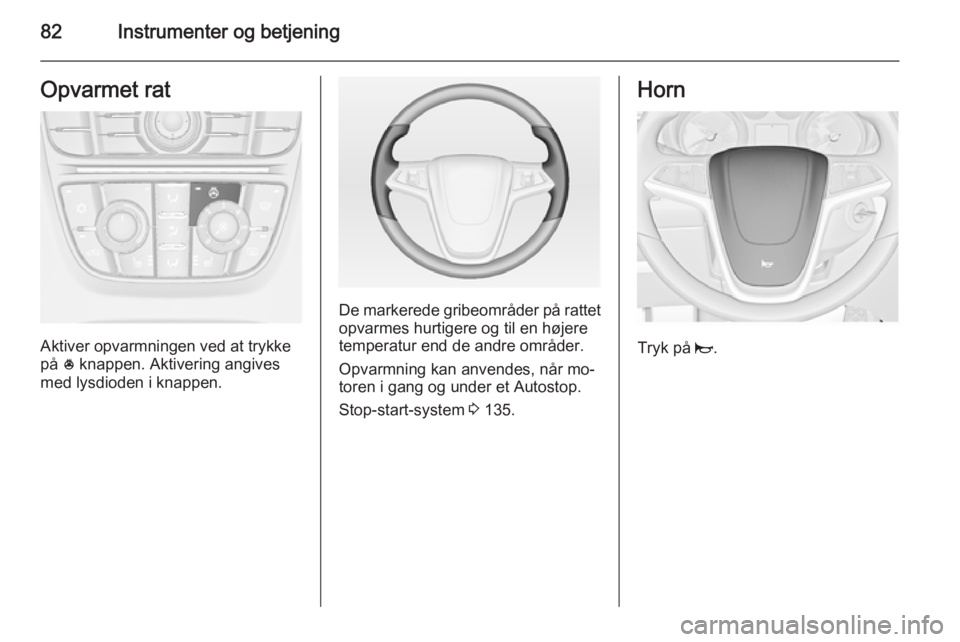 OPEL MERIVA 2015  Instruktionsbog (in Danish) 82Instrumenter og betjeningOpvarmet rat
Aktiver opvarmningen ved at trykke
på  * knappen. Aktivering angives
med lysdioden i knappen.
De markerede gribeområder på rattet opvarmes hurtigere og til e