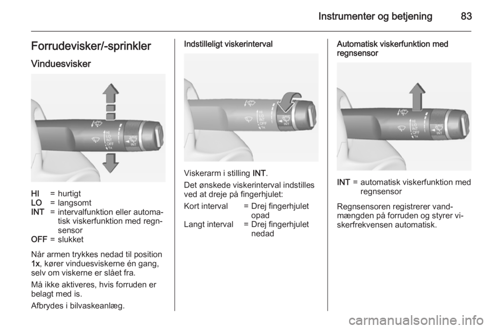 OPEL MERIVA 2015 Instruktionsbog (in Danish) Instrumenter og betjening83Forrudevisker/-sprinklerVinduesviskerHI=hurtigtLO=langsomtINT=intervalfunktion eller automa‐
tisk viskerfunktion med regn‐
sensorOFF=slukket
Når armen trykkes nedad til OPEL MERIVA 2015 Instruktionsbog (in Danish) Instrumenter og betjening83Forrudevisker/-sprinklerVinduesviskerHI=hurtigtLO=langsomtINT=intervalfunktion eller automa‐
tisk viskerfunktion med regn‐
sensorOFF=slukket
Når armen trykkes nedad til